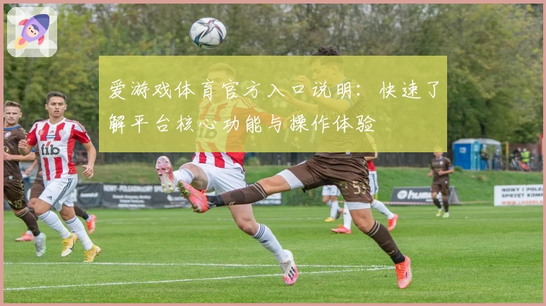 爱游戏体育官方入口说明：快速了解平台核心功能与操作体验