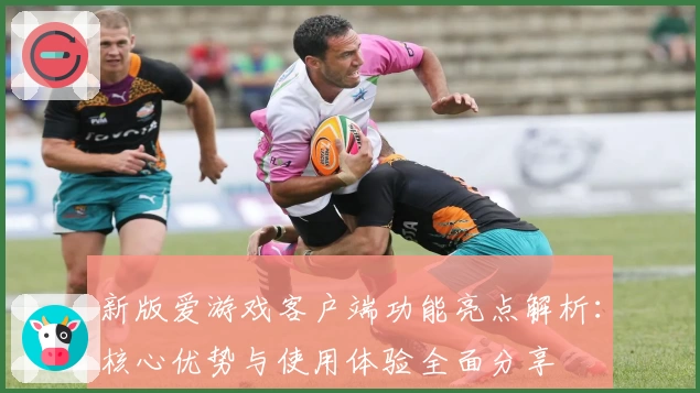 新版爱游戏客户端功能亮点解析：核心优势与使用体验全面分享