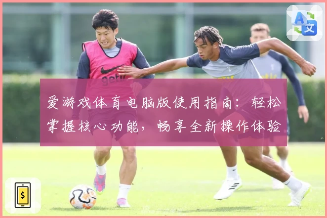 爱游戏体育电脑版使用指南：轻松掌握核心功能，畅享全新操作体验