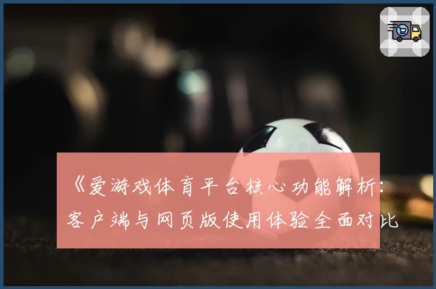 《爱游戏体育平台核心功能解析：客户端与网页版使用体验全面对比分析》