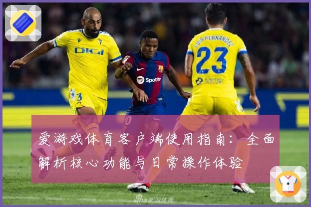 爱游戏体育客户端使用指南：全面解析核心功能与日常操作体验