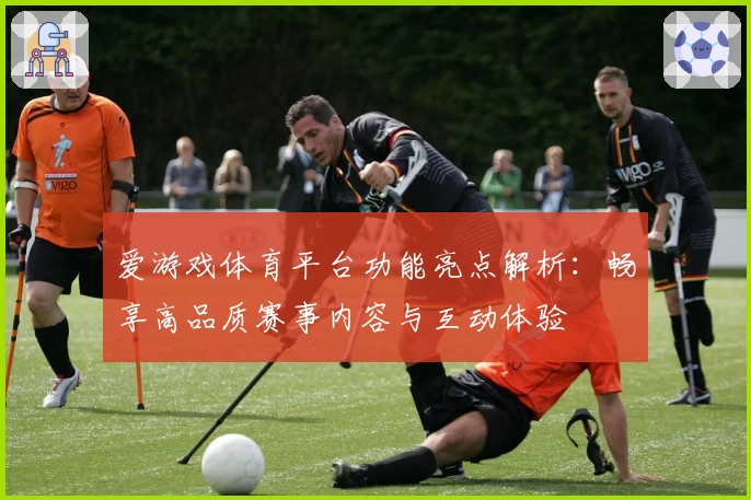 爱游戏体育平台功能亮点解析：畅享高品质赛事内容与互动体验