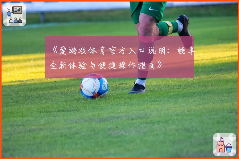 《爱游戏体育官方入口说明：畅享全新体验与便捷操作指南》