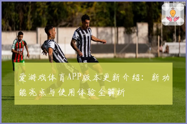 爱游戏体育APP版本更新介绍：新功能亮点与使用体验全解析