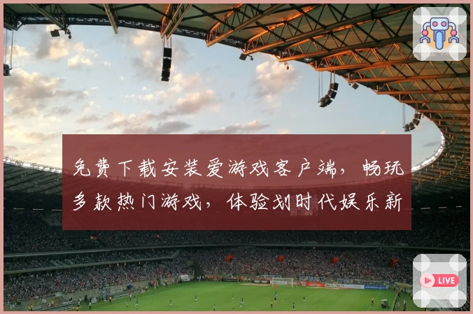 免费下载安装爱游戏客户端，畅玩多款热门游戏，体验划时代娱乐新生态