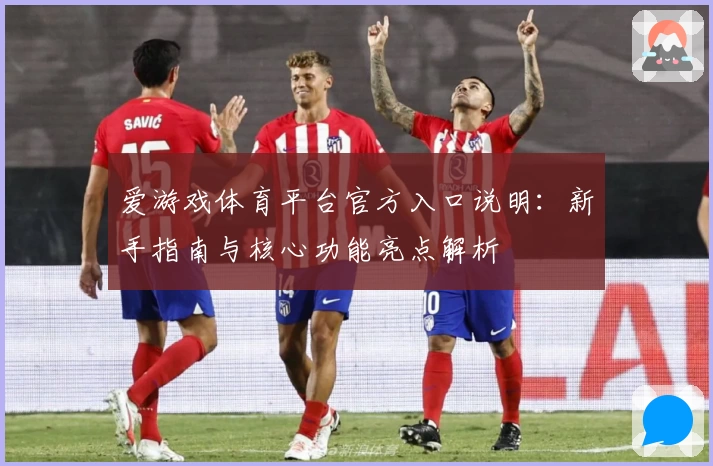 爱游戏体育平台官方入口说明：新手指南与核心功能亮点解析