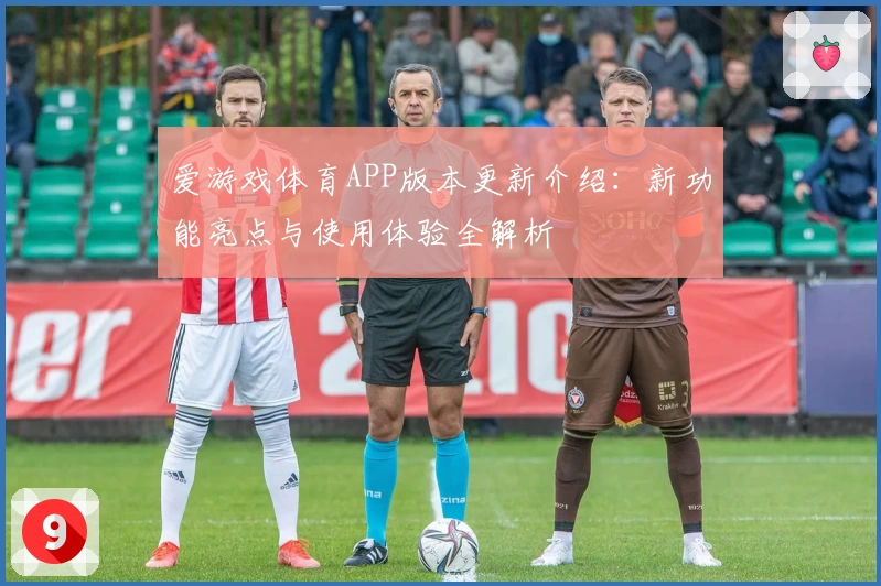 爱游戏体育APP版本更新介绍：新功能亮点与使用体验全解析